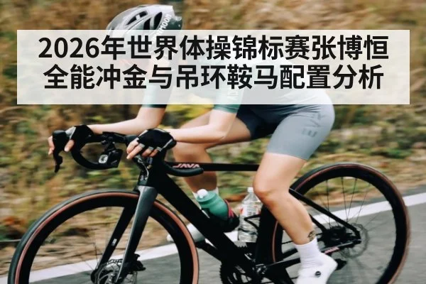 2026年世界体操锦标赛张博恒全能冲金与吊环鞍马配置分析